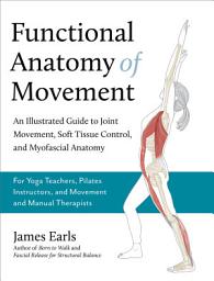 Icon image Functional Anatomy of Movement: An Illustrated Guide to Joint Movement, Soft Tissue Control, and Myofascial Anatomy-- For yoga teachers, pilates instructors & movement & manual therapists