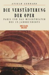 Icon image Die Verstädterung der Oper: Paris und das Musiktheater des 19. Jahrhunderts