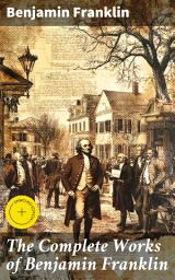 Icon image The Complete Works of Benjamin Franklin: Enriched edition. Exploring the Intellectual Climate of Colonial America and the Age of Enlightenment