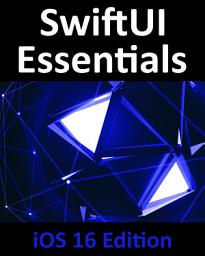 Icon image SwiftUI Essentials - iOS 16 Edition: Learn to Develop iOS Apps Using SwiftUI, Swift, and Xcode 14