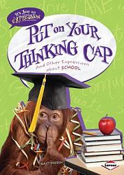 Icon image Put on Your Thinking Cap: And Other Expressions about School
