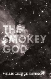 Icon image The Smokey God: Or; A Voyage to the Inner World