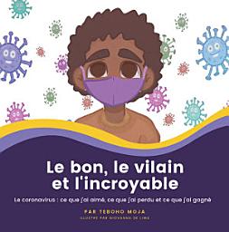 Icon image Le bon, le vilain et l'incroyable: Le coronavirus: ce que j'ai aimé, ce que j'ai perdu et ce que j'ai gagné