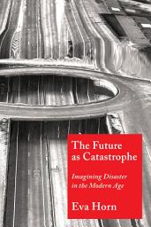 Icon image The Future as Catastrophe: Imagining Disaster in the Modern Age