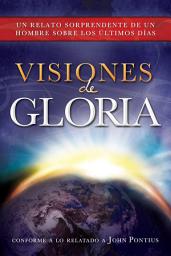 Icon image Visiones de Gloria: Un Relato Sorprendente de un Hombre Sobre los úlitmos Días