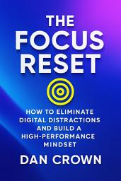 Icon image The Focus Reset: How to Eliminate Digital Distractions and Build a High-Performance Mindset