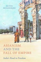 Icon image Asianism and the Fall of Empire: India's Road to Freedom