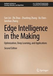 Icon image Edge Intelligence in the Making: Optimization, Deep Learning, and Applications, Edition 2