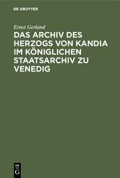 Icon image Das Archiv des Herzogs von Kandia im Königlichen Staatsarchiv zu Venedig
