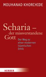 Icon image Scharia - der missverstandene Gott: Der Weg zu einer modernen islamischen Ethik
