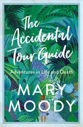 Icon image The Accidental Tour Guide: Adventures in Life and Death
