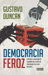Icon image Democracia feroz: ¿Por qué la sociedad en Colombia no es capaz de controlar a su clase política?