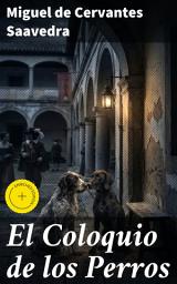 Icon image El Coloquio de los Perros: Edición enriquecida. Reflexiones caninas sobre la sociedad del Siglo de Oro