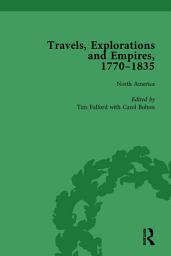 Icon image Travels, Explorations and Empires, 1770-1835, Part I Vol 1: Travel Writings on North America, the Far East, North and South Poles and the Middle East
