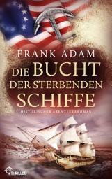Icon image Die Bucht der sterbenden Schiffe: Historischer Abenteuerroman