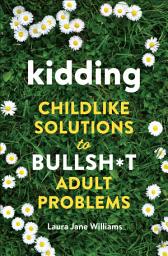 Icon image Kidding: Childlike Solutions to Bullsh*t Adult Problems