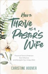 Icon image How to Thrive as a Pastor's Wife: Practical Tools to Embrace Your Influence and Navigate Your Unique Role