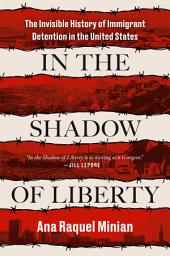Icon image In the Shadow of Liberty: The Invisible History of Immigrant Detention in the United States