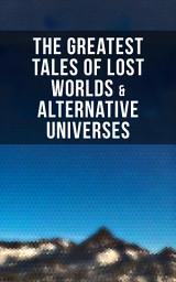 Icon image The Greatest Tales of Lost Worlds & Alternative Universes: King Solomon's Mines, The Lost Continent, New Atlantis, The Lost World, Journey to the Center of the Earth, The Mysterious Island, The Moon Pool, She, Pellucidar, The Monster Men, Adjustment Team…
