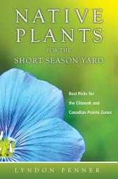 Icon image Native Plants for the Short Season Yard: Best Picks for the Chinook and Canadian Prairie Zones