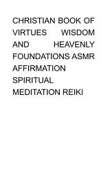 Icon image Christian Book of Virtues, Wisdom and Heavenly Foundations Asmr Affirmation Spiritual Meditation Reiki ​ ​ ​: Volume 1 and 2