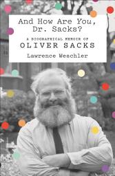 Icon image And How Are You, Dr. Sacks?: A Biographical Memoir of Oliver Sacks