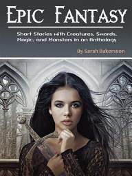 Icon image Epic Fantasy: Short Stories with Creatures, Swords, Magic and Monsters in an Anthology
