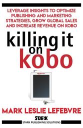 Icon image Killing It On Kobo: Leverage Insights to Optimize Publishing and Marketing Strategies, Grow Your Global Sales and Increase Revenue on Kobo