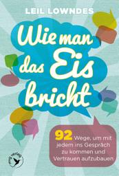 Icon image Wie man das Eis bricht: 92 Wege, um mit jedem ins Gespräch zu kommen und Vertrauen aufzubauen, Ausgabe 10