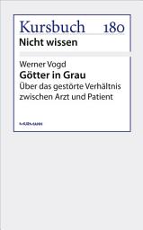 Icon image Götter in Grau: Über das gestörte Verhältnis zwischen Arzt und Patient