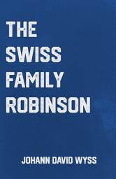 Icon image The Swiss Family Robinson: the Classic Adventure Novel by Johann David Wyss