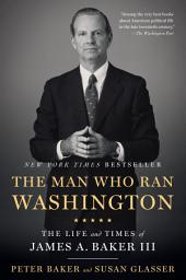 Icon image The Man Who Ran Washington: The Life and Times of James A. Baker III