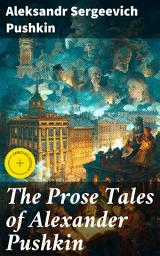 Icon image The Prose Tales of Alexander Pushkin: Enriched edition. Journeys into Russian Romantic Realism: A Masterpiece Collection of Classic Short Stories