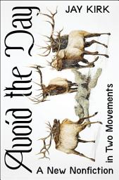 Icon image Avoid the Day: A New Nonfiction in Two Movements