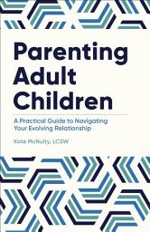 Icon image Parenting Adult Children: A Practical Guide to Navigating Your Evolving Relationship