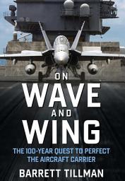 Icon image On Wave and Wing: The 100 Year Quest to Perfect the Aircraft Carrier