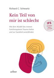 Icon image Kein Teil von mir ist schlecht: Mit dem Modell des inneren Familiensystems (IFS) Trauma heilen und zur Ganzheit zurückfinden