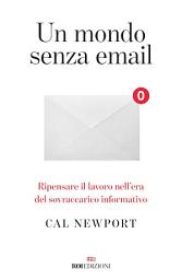 Icon image Un mondo senza email: Ripensare il lavoro nell'era del sovraccarico informativo