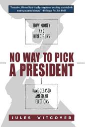 Icon image No Way to Pick A President: How Money and Hired Guns Have Debased American Elections