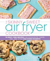 Icon image The Skinny Sweet Air Fryer Cookbook: 75 Guilt-Free Recipes for Doughnuts, Cakes, Pies, and Other Delicious Desserts