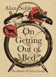 Icon image On Getting Out of Bed: The Burden and Gift of Living