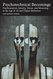 Icon image Psychotechnical Becomings: Psychoanalysis, Identity, Desire, and Mourning in the Age of AI and Digital Mediation