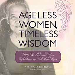 Icon image Ageless Women, Timeless Wisdom: Witty, Wicked, and Wise Reflections on Well-Lived Lives