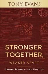 Icon image Stronger Together, Weaker Apart: Powerful Prayers to Unite Us in Love