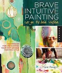 Icon image Brave Intuitive Painting-Let Go, Be Bold, Unfold!: Techniques for Uncovering Your Own Unique Painting Style