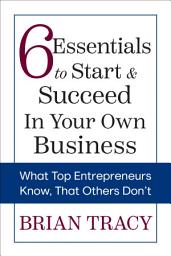 Icon image 6 Essentials to Start & Succeed in Your Own Business: What Top Entrepreneurs Know, That Others Don't