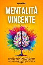 Icon image Mentalità Vincente: Sblocca il Tuo Potenziale con Strategie Pratiche per Superare Blocchi Mentali e Raggiungere gli Obiettivi che Hai Sempre Sognato