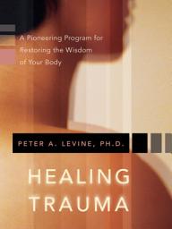 Icon image Healing Trauma: A Pioneering Program for Restoring the Wisdom of Your Body