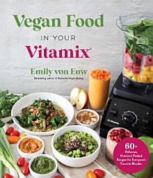 Icon image Vegan Food in Your Vitamix: 60+ Delicious, Nutrient-Packed Recipes for Everyone’s Favorite Blender