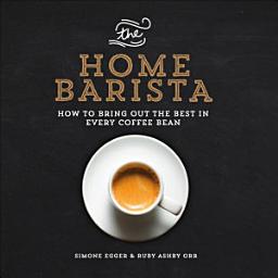Icon image The Home Barista: How to Bring Out the Best in Every Coffee Bean